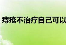 痔瘡不治療自己可以好嗎（痔瘡能自己好嗎）
