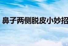 鼻子兩側(cè)脫皮小妙招（為什么鼻子兩側(cè)脫皮）