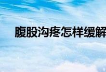 腹股溝疼怎樣緩解（腹股溝疼怎么回事）