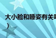 大小臉和睡姿有關(guān)嗎（大小臉和睡姿有關(guān)系嗎）