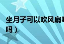 坐月子可以吹風(fēng)扇嗎夏天（坐月子可以吹風(fēng)扇嗎）