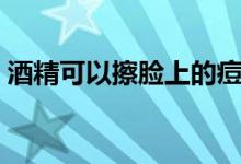 酒精可以擦臉上的痘嗎（酒精可以擦痘痘嗎）
