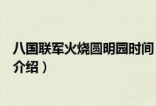 八國(guó)聯(lián)軍火燒圓明園時(shí)間（關(guān)于八國(guó)聯(lián)軍火燒圓明園時(shí)間的介紹）