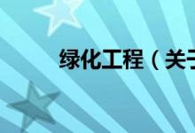 綠化工程（關于綠化工程的介紹）