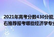 2021年高考分?jǐn)?shù)430分能上什么大學(xué)（2022年高考430分左右推薦報考哪些經(jīng)濟學(xué)專業(yè)大學(xué)）