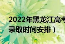 2022年黑龍江高考本科二批什么時候錄?。ㄤ浫r間安排）
