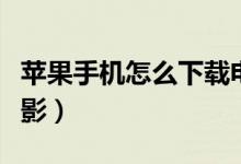 蘋(píng)果手機(jī)怎么下載電影（蘋(píng)果手機(jī)如何下載電影）