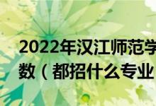 2022年漢江師范學院各省招生計劃及招生人數（都招什么專業(yè)）