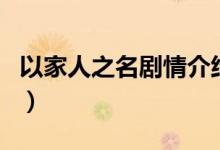 以家人之名劇情介紹大結(jié)局（以家人之名介紹）