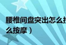 腰椎間盤(pán)突出怎么按摩理療（腰椎間盤(pán)突出怎么按摩）