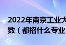 2022年南京工業(yè)大學(xué)各省招生計劃及招生人數(shù)（都招什么專業(yè)）