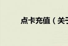 點(diǎn)卡充值（關(guān)于點(diǎn)卡充值的介紹）