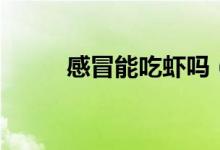 感冒能吃蝦嗎（感冒能吃鴨肉嗎）