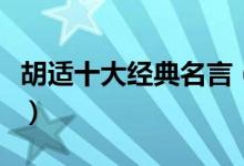 胡適十大經(jīng)典名言（胡適十大經(jīng)典名言是什么）