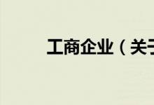工商企業(yè)（關(guān)于工商企業(yè)的介紹）