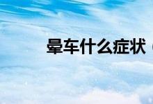 暈車什么癥狀（暈車癥狀有哪些）