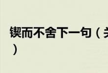 鍥而不舍下一句(關(guān)于鍥而不舍下一句的介紹)