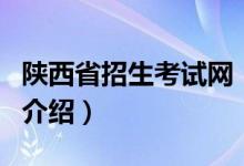 陜西省招生考試網(wǎng)（關于陜西省招生考試網(wǎng)的介紹）