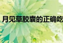 月見草膠囊的正確吃法（月見草膠囊怎么吃）