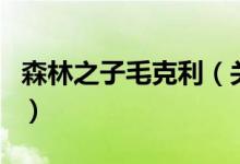 森林之子毛克利（關(guān)于森林之子毛克利的介紹）