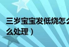 三歲寶寶發(fā)低燒怎么推拿（三歲寶寶發(fā)低燒怎么處理）