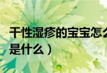 干性濕疹的寶寶怎么護(hù)理（新生兒濕疹的護(hù)理是什么）