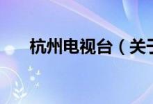 杭州電視臺(tái)(關(guān)于杭州電視臺(tái)的介紹)