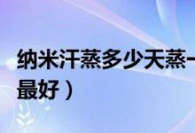 納米汗蒸多少天蒸一次最佳（汗蒸多久蒸一次最好）