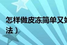怎樣做皮凍簡單又好吃（皮凍簡單又好吃的做法）