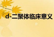 d-二聚體臨床意義（d二聚體的臨床意義）