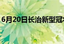 6月20日長(zhǎng)治新型冠狀病毒肺炎疫情最新消息