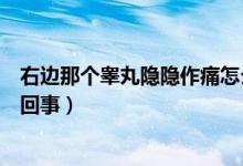 右邊那個(gè)睪丸隱隱作痛怎么回事（右側(cè)睪丸隱隱作痛是怎么回事）