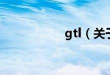 gtl（關(guān)于gtl的介紹）