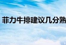 菲力牛排建議幾分熟（菲力牛排幾分熟好吃）