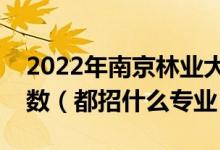 2022年南京林業(yè)大學(xué)各省招生計(jì)劃及招生人數(shù)（都招什么專業(yè)）