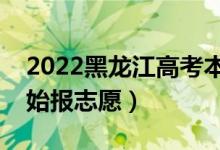 2022黑龍江高考本科志愿填報(bào)時(shí)間（哪天開始報(bào)志愿）
