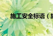 施工安全標(biāo)語(yǔ)（施工安全標(biāo)語(yǔ)有哪些）