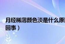 月經(jīng)稀薄顏色淡是什么原因（月經(jīng)量少顏色淡紅稀薄是怎么回事）