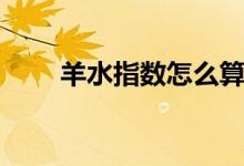 羊水指數(shù)怎么算（羊水指數(shù)怎么算）