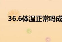 36.6體溫正常嗎成人（36.6體溫正常嗎）