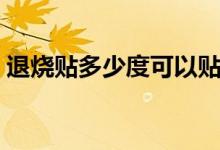 退燒貼多少度可以貼（退燒貼多少度可以貼）