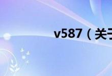 v587（關(guān)于v587的介紹）