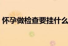 懷孕做檢查要掛什么科（懷孕檢查掛什么科）