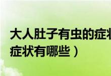 大人肚子有蟲的癥狀有哪些（大人肚子有蟲的癥狀有哪些）