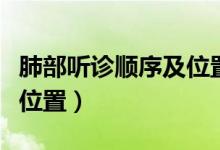 肺部聽診順序及位置在哪里（肺部聽診順序及位置）