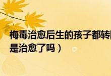 梅毒治愈后生的孩子都轉(zhuǎn)陰了嗎（梅毒治療后有一項(xiàng)轉(zhuǎn)陰了是治愈了嗎）