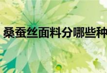 桑蠶絲面料分哪些種類（有幾種桑蠶絲面料）