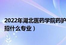 2022年湖北醫(yī)藥學(xué)院藥護學(xué)院各省招生計劃及招生人數(shù)（都招什么專業(yè)）