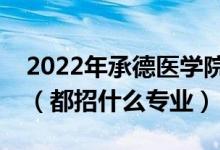 2022年承德醫(yī)學(xué)院各省招生計劃及招生人數(shù)（都招什么專業(yè)）