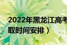 2022年黑龍江高考各批次什么時候錄取（錄取時間安排）